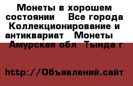 Монеты в хорошем состоянии. - Все города Коллекционирование и антиквариат » Монеты   . Амурская обл.,Тында г.